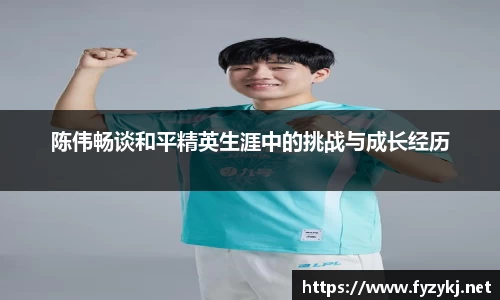 陈伟畅谈和平精英生涯中的挑战与成长经历